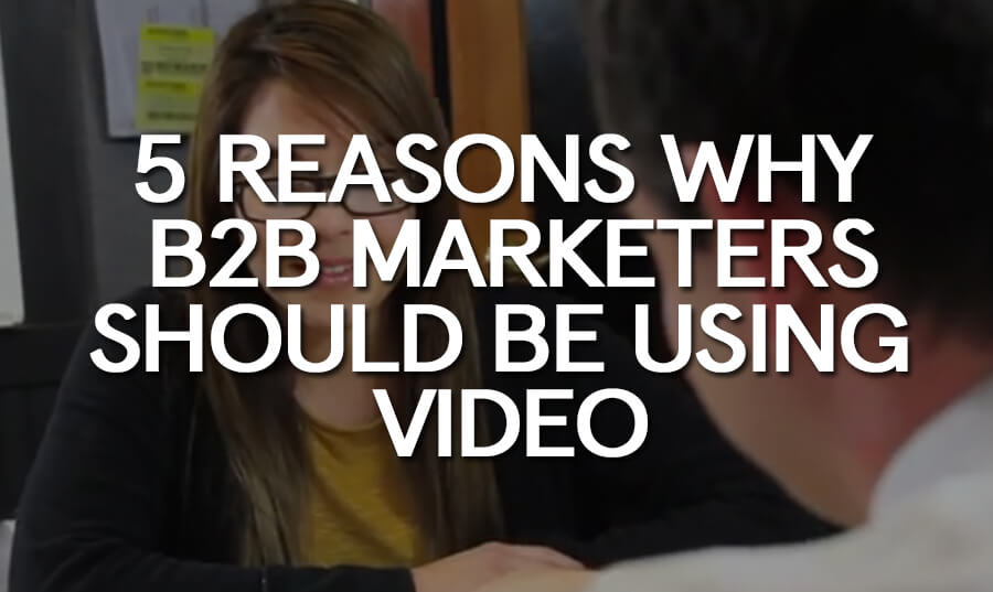 5-Reasons-Why-B2B-Marketers-Should-Be-Using-Video